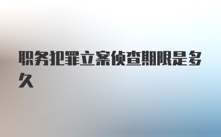 职务犯罪立案侦查期限是多久