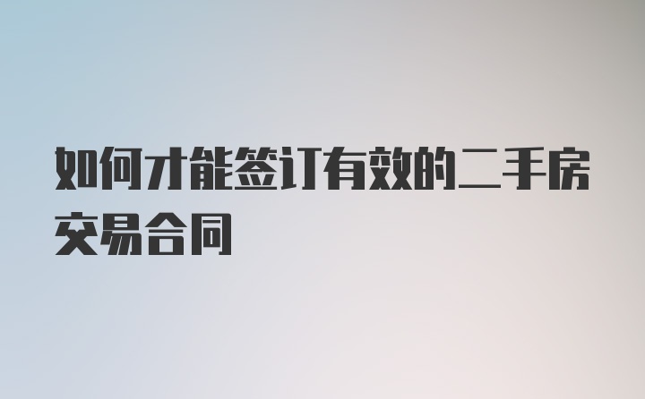 如何才能签订有效的二手房交易合同