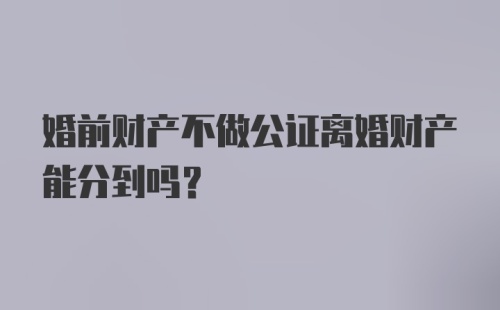 婚前财产不做公证离婚财产能分到吗?