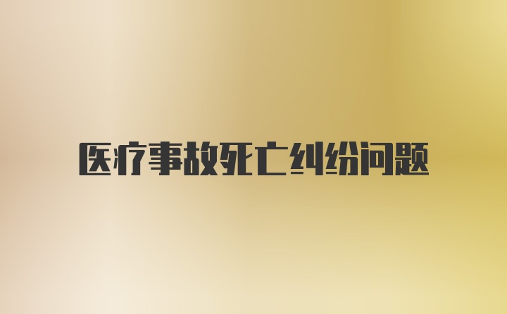 医疗事故死亡纠纷问题