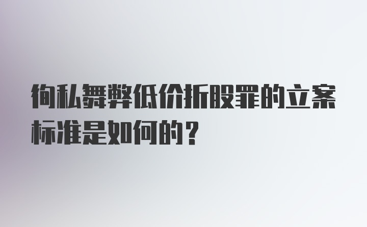 徇私舞弊低价折股罪的立案标准是如何的？