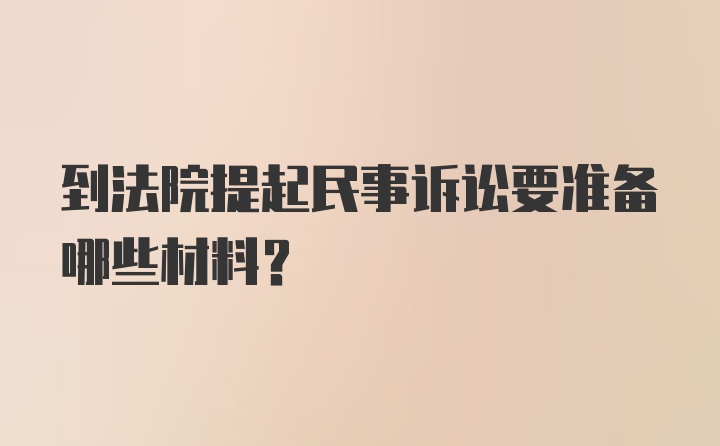 到法院提起民事诉讼要准备哪些材料？