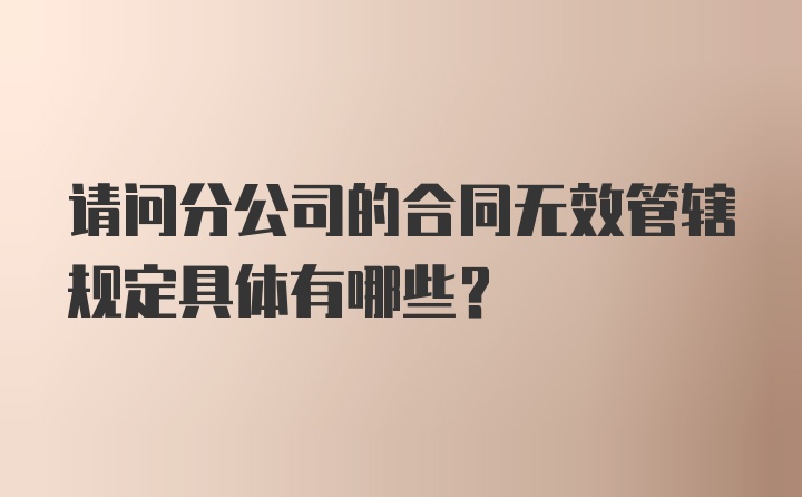 请问分公司的合同无效管辖规定具体有哪些？