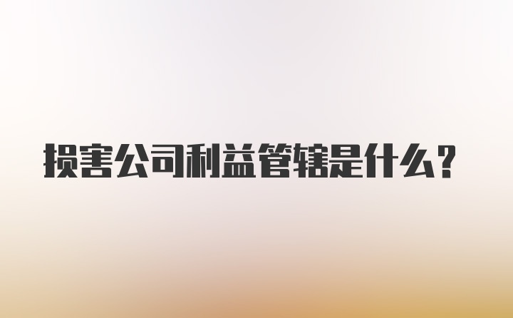 损害公司利益管辖是什么?