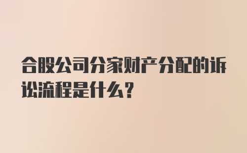 合股公司分家财产分配的诉讼流程是什么？