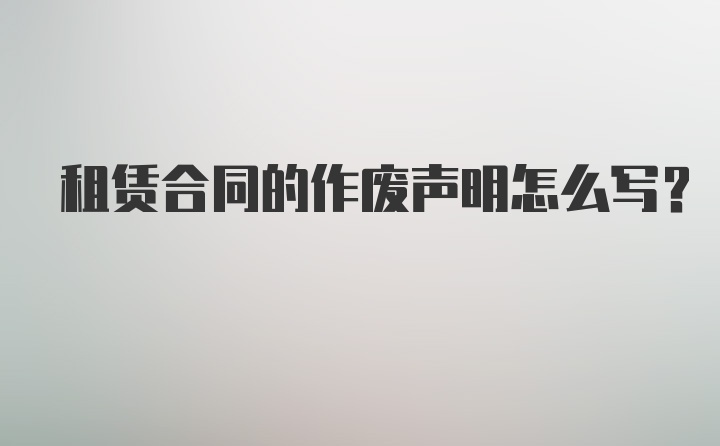 租赁合同的作废声明怎么写？