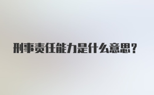 刑事责任能力是什么意思？