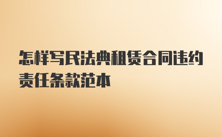 怎样写民法典租赁合同违约责任条款范本