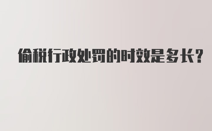 偷税行政处罚的时效是多长？