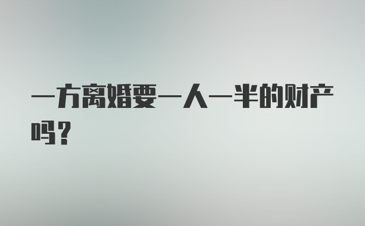 一方离婚要一人一半的财产吗?