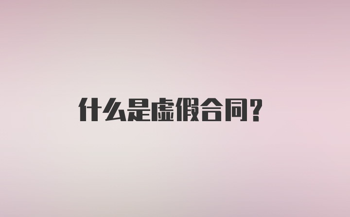 什么是虚假合同？