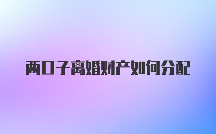 两口子离婚财产如何分配