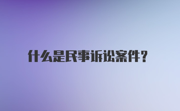 什么是民事诉讼案件?