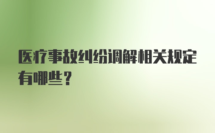 医疗事故纠纷调解相关规定有哪些？