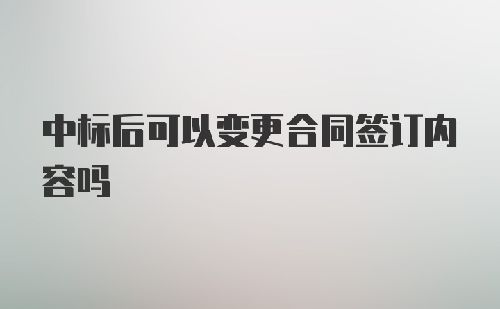 中标后可以变更合同签订内容吗