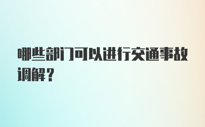 哪些部门可以进行交通事故调解?