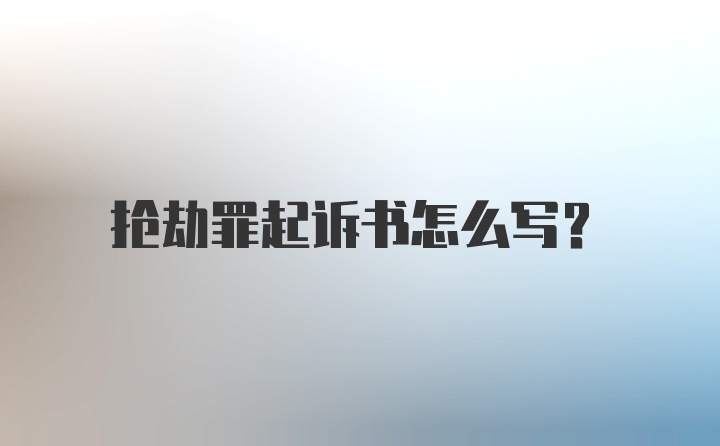 抢劫罪起诉书怎么写？