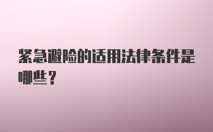 紧急避险的适用法律条件是哪些？