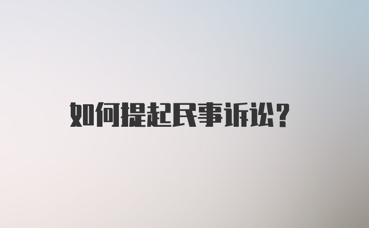 如何提起民事诉讼？