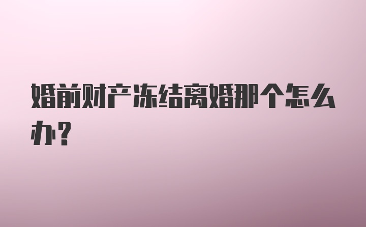 婚前财产冻结离婚那个怎么办？