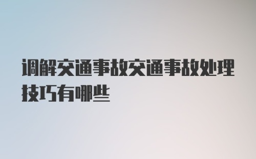 调解交通事故交通事故处理技巧有哪些