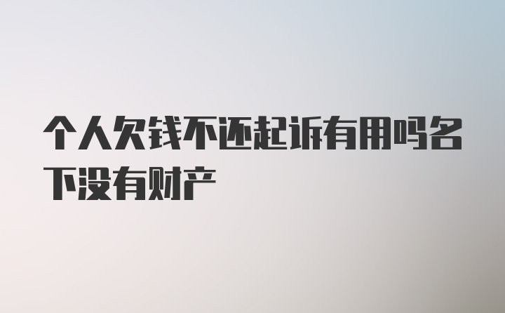 个人欠钱不还起诉有用吗名下没有财产