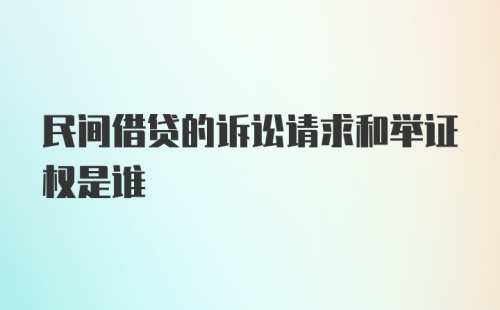 民间借贷的诉讼请求和举证权是谁