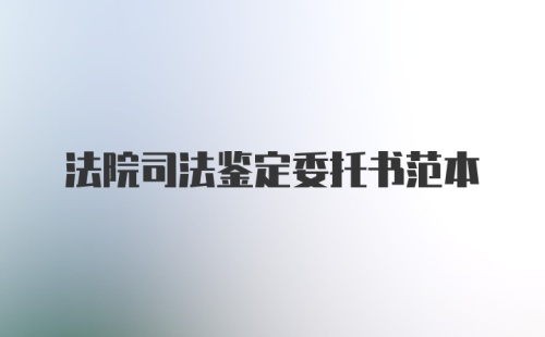 法院司法鉴定委托书范本