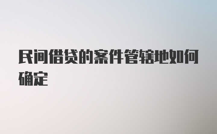 民间借贷的案件管辖地如何确定