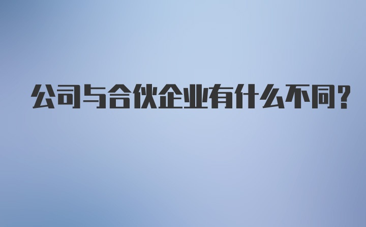 公司与合伙企业有什么不同？