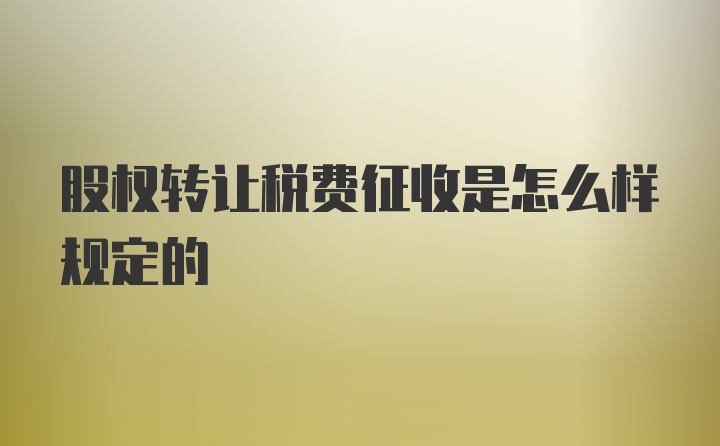 股权转让税费征收是怎么样规定的