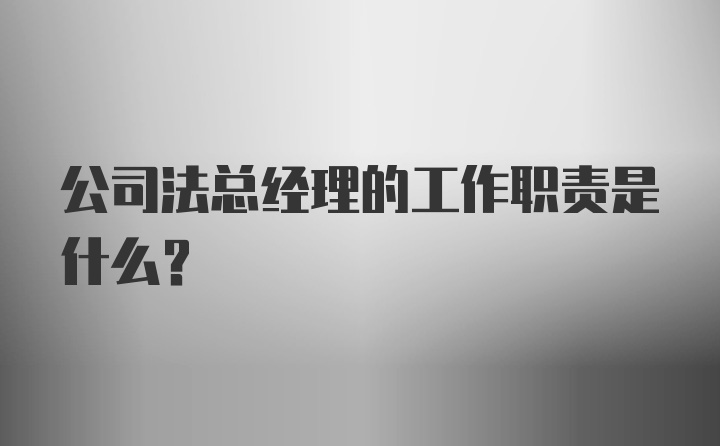 公司法总经理的工作职责是什么？