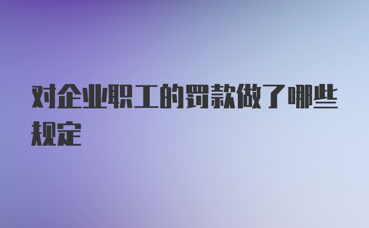 对企业职工的罚款做了哪些规定