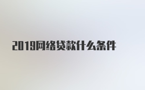 2019网络贷款什么条件