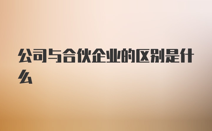 公司与合伙企业的区别是什么