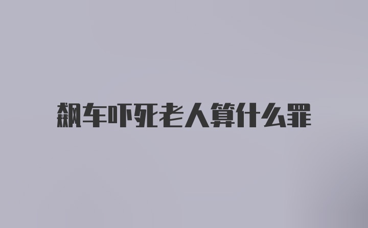 飙车吓死老人算什么罪