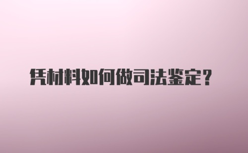 凭材料如何做司法鉴定？