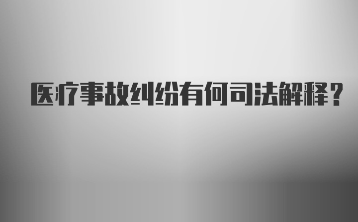 医疗事故纠纷有何司法解释？