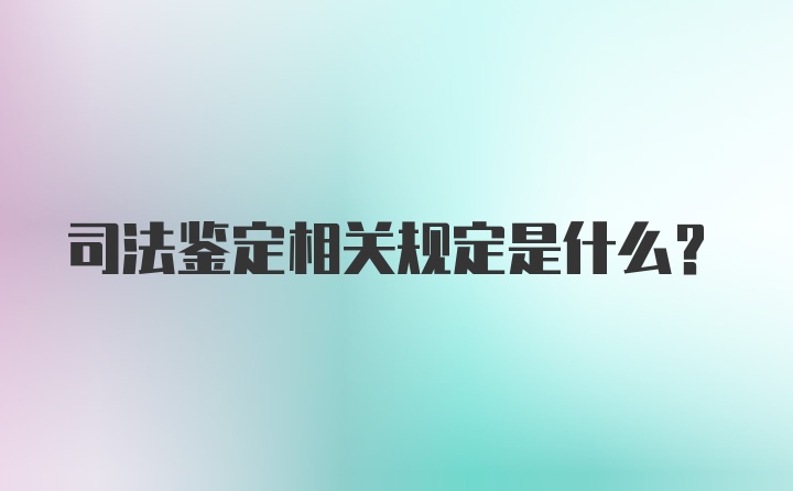 司法鉴定相关规定是什么？