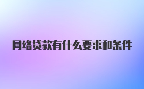 网络贷款有什么要求和条件