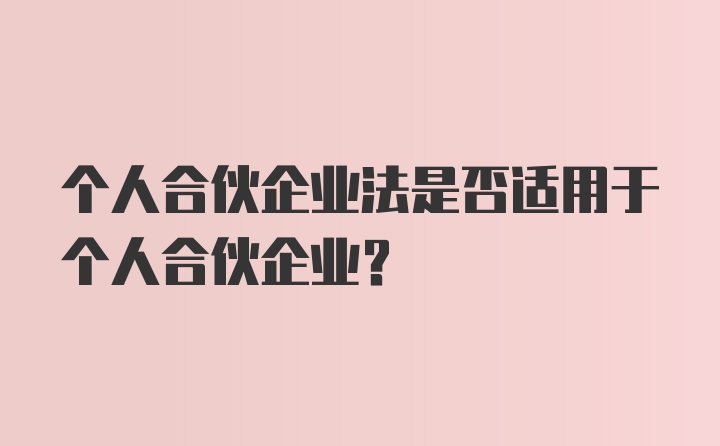 个人合伙企业法是否适用于个人合伙企业?