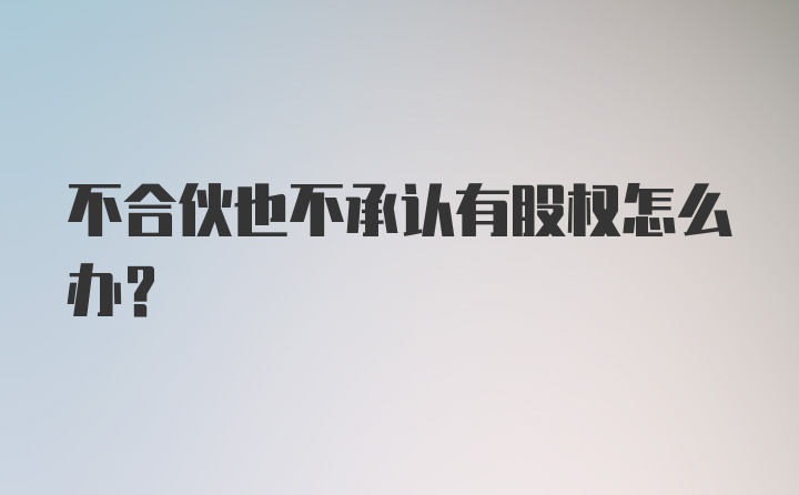 不合伙也不承认有股权怎么办?