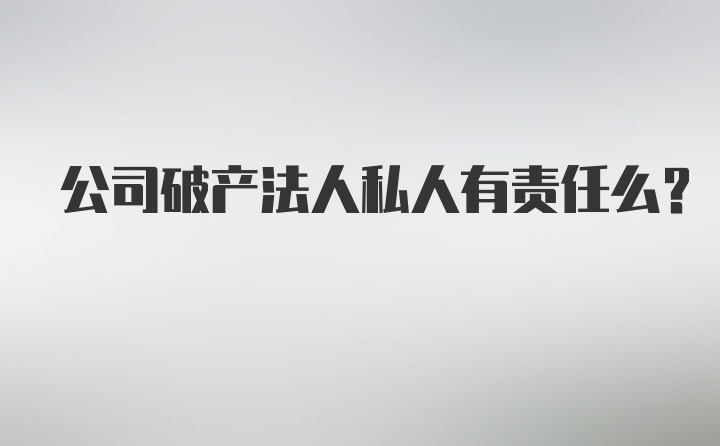 公司破产法人私人有责任么？