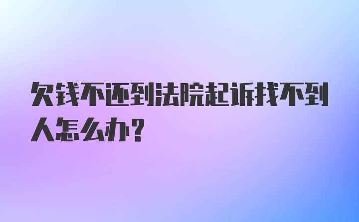 欠钱不还到法院起诉找不到人怎么办？