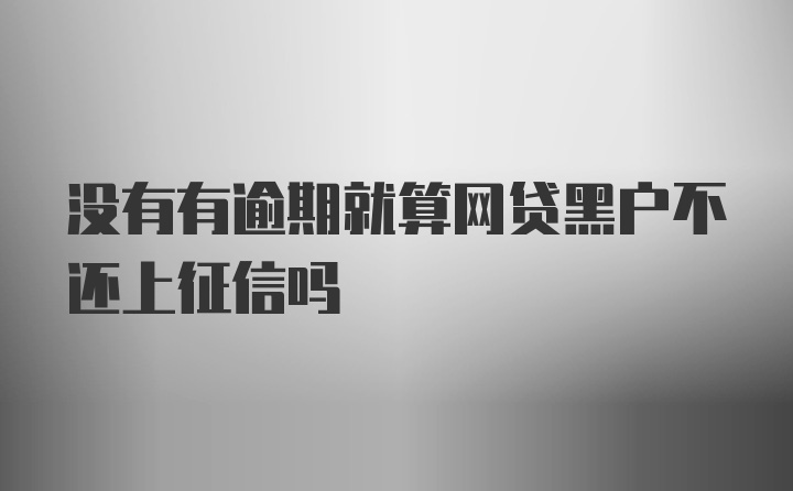 没有有逾期就算网贷黑户不还上征信吗