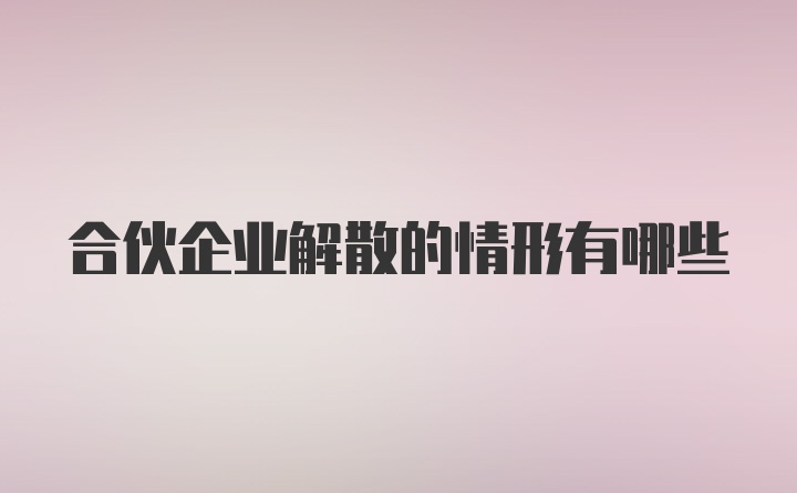 合伙企业解散的情形有哪些