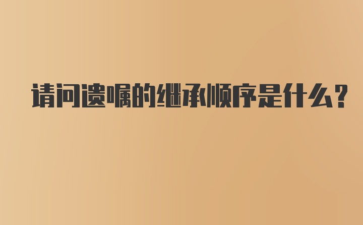 请问遗嘱的继承顺序是什么?