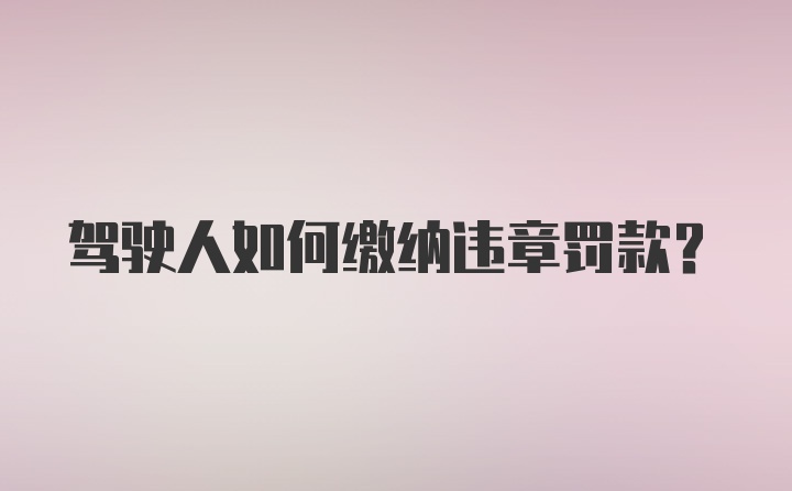 驾驶人如何缴纳违章罚款？