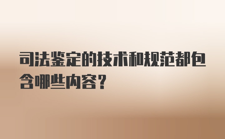 司法鉴定的技术和规范都包含哪些内容？