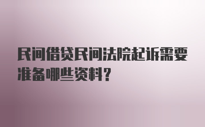 民间借贷民间法院起诉需要准备哪些资料？